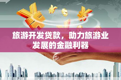 基隆旅游开发贷款，助力旅游业发展的金融利器