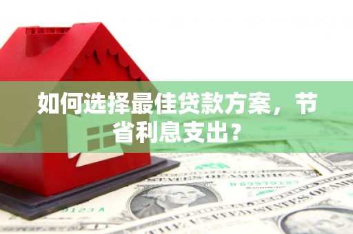 基隆如何选择最佳贷款方案，节省利息支出？