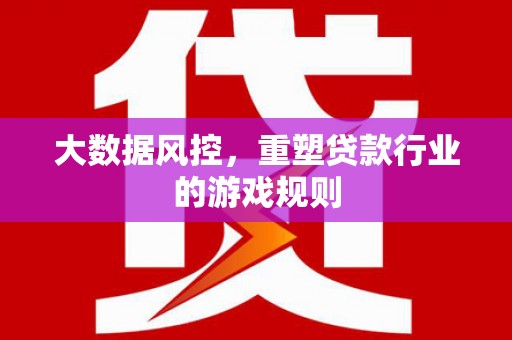 基隆大数据风控，重塑贷款行业的游戏规则