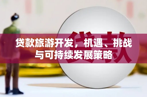 基隆贷款旅游开发，机遇、挑战与可持续发展策略