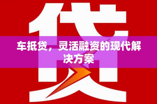 基隆车抵贷，灵活融资的现代解决方案