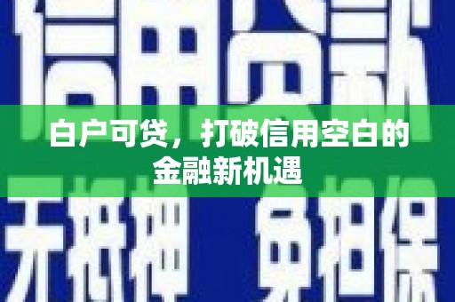基隆白户可贷，打破信用空白的金融新机遇