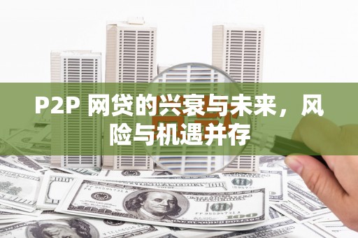 基隆P2P 网贷的兴衰与未来，风险与机遇并存