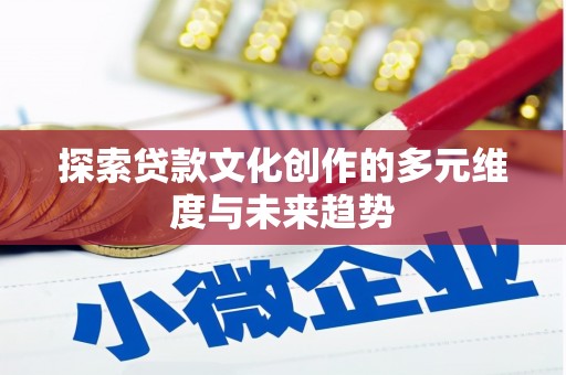 基隆探索贷款文化创作的多元维度与未来趋势
