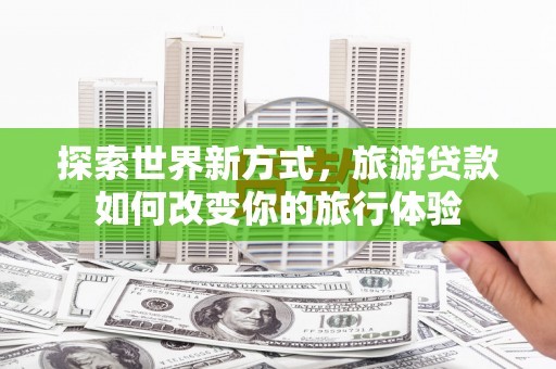 基隆探索世界新方式，旅游贷款如何改变你的旅行体验