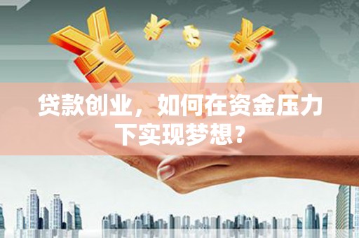 基隆贷款创业，如何在资金压力下实现梦想？