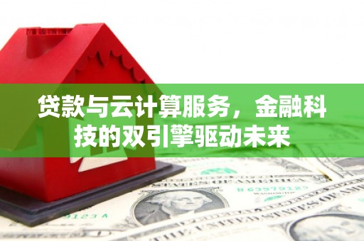 基隆贷款与云计算服务，金融科技的双引擎驱动未来