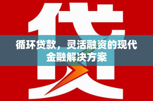 基隆循环贷款，灵活融资的现代金融解决方案