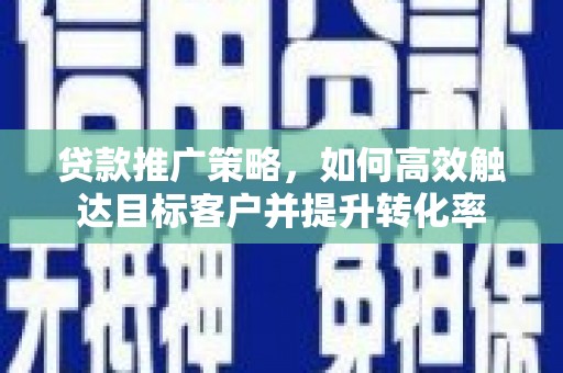 基隆贷款推广策略，如何高效触达目标客户并提升转化率