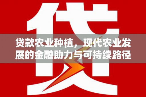 基隆贷款农业种植，现代农业发展的金融助力与可持续路径