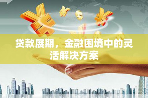 基隆贷款展期，金融困境中的灵活解决方案