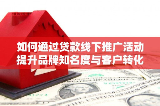 基隆如何通过贷款线下推广活动提升品牌知名度与客户转化率