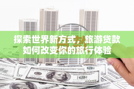 基隆探索世界新方式，旅游贷款如何改变你的旅行体验