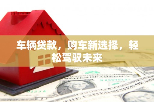 基隆车辆贷款，购车新选择，轻松驾驭未来