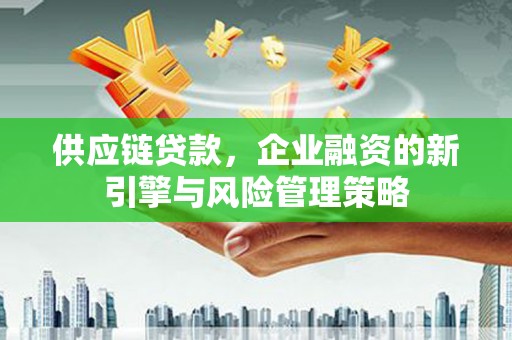 基隆供应链贷款，企业融资的新引擎与风险管理策略