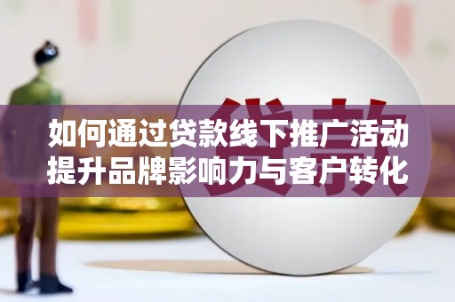 基隆如何通过贷款线下推广活动提升品牌影响力与客户转化率