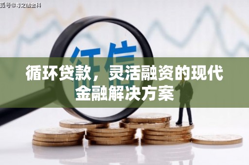 基隆循环贷款，灵活融资的现代金融解决方案