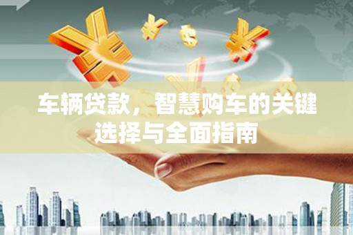 基隆车辆贷款，智慧购车的关键选择与全面指南