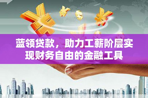 基隆蓝领贷款，助力工薪阶层实现财务自由的金融工具