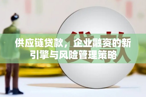 基隆供应链贷款，企业融资的新引擎与风险管理策略