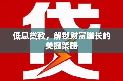 基隆低息贷款，解锁财富增长的关键策略