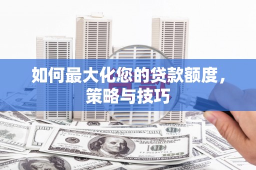 基隆如何最大化您的贷款额度，策略与技巧