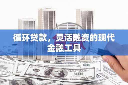 基隆循环贷款，灵活融资的现代金融工具