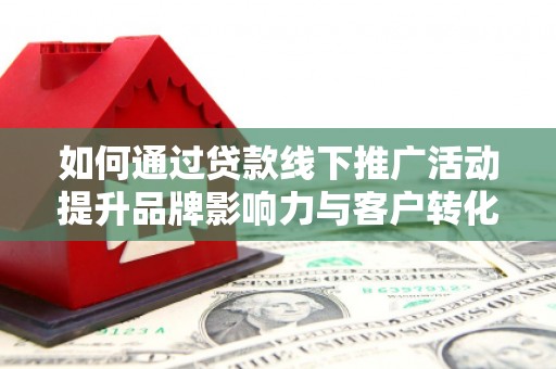 基隆如何通过贷款线下推广活动提升品牌影响力与客户转化率