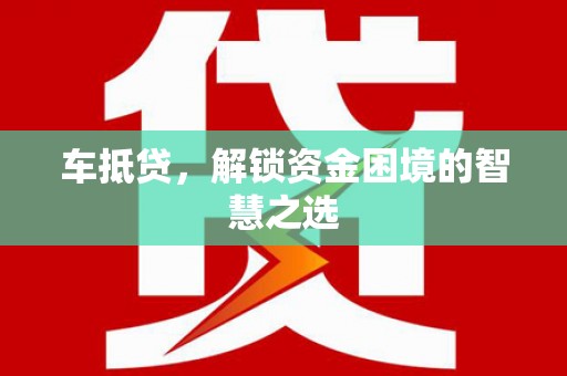 基隆车抵贷，解锁资金困境的智慧之选