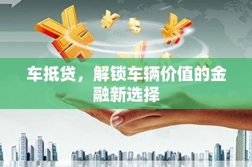 基隆车抵贷，解锁车辆价值的金融新选择