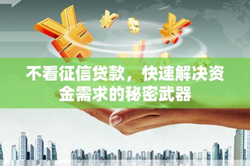 基隆不看征信贷款，快速解决资金需求的秘密武器