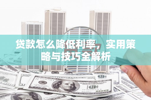 基隆贷款怎么降低利率，实用策略与技巧全解析