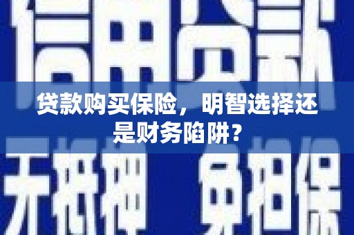 基隆贷款购买保险，明智选择还是财务陷阱？