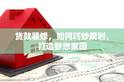 基隆贷款装修，如何巧妙规划，打造梦想家园