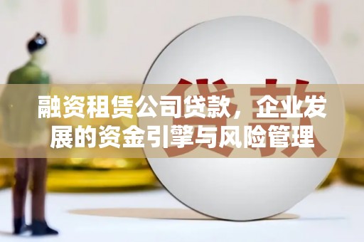 基隆融资租赁公司贷款，企业发展的资金引擎与风险管理