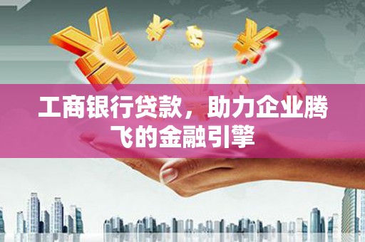 基隆工商银行贷款，助力企业腾飞的金融引擎