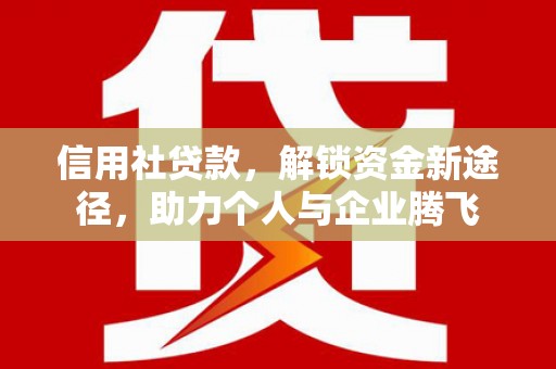 基隆信用社贷款，解锁资金新途径，助力个人与企业腾飞