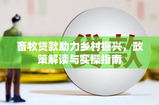 基隆畜牧贷款助力乡村振兴，政策解读与实操指南