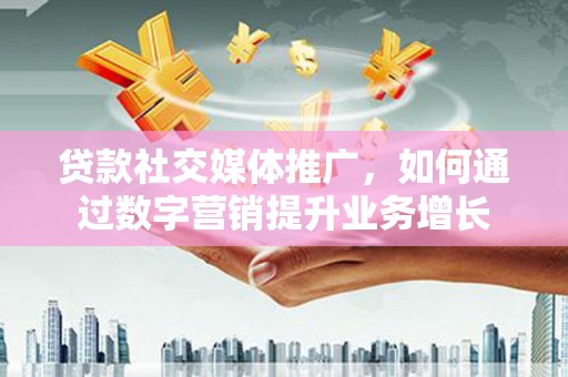 基隆贷款社交媒体推广，如何通过数字营销提升业务增长