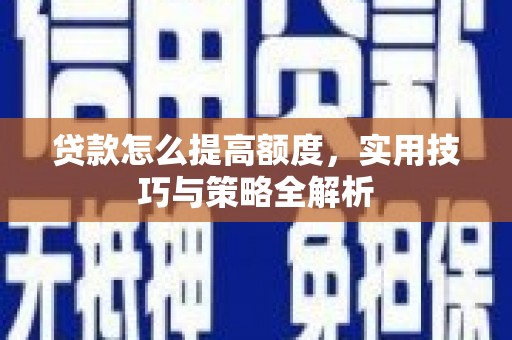 基隆贷款怎么提高额度，实用技巧与策略全解析