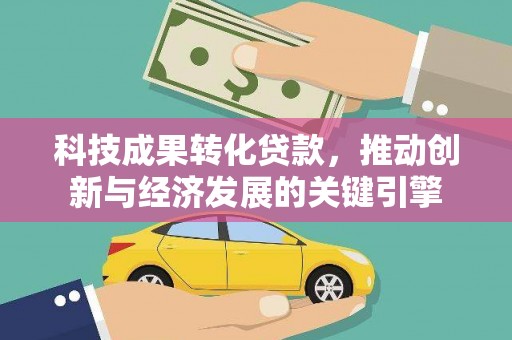 基隆科技成果转化贷款，推动创新与经济发展的关键引擎