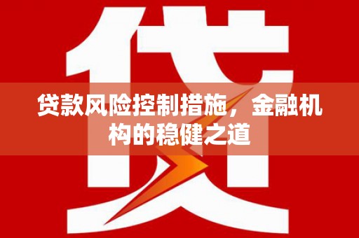 基隆贷款风险控制措施，金融机构的稳健之道