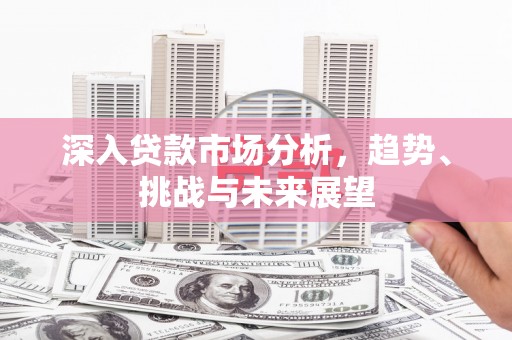 基隆深入贷款市场分析，趋势、挑战与未来展望