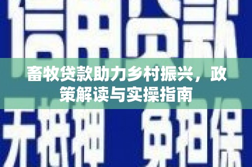 基隆畜牧贷款助力乡村振兴，政策解读与实操指南