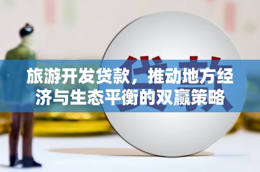 基隆旅游开发贷款，推动地方经济与生态平衡的双赢策略