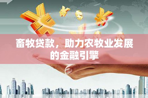 基隆畜牧贷款，助力农牧业发展的金融引擎