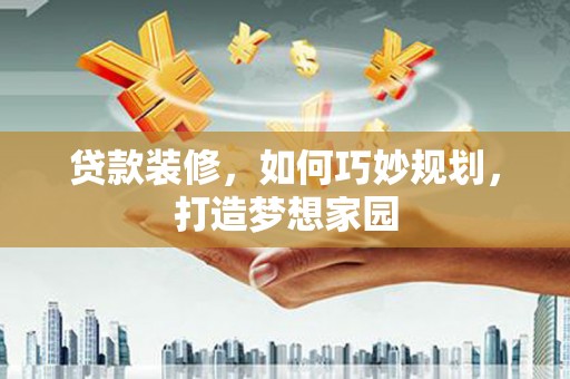 基隆贷款装修，如何巧妙规划，打造梦想家园