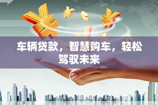 基隆车辆贷款，智慧购车，轻松驾驭未来