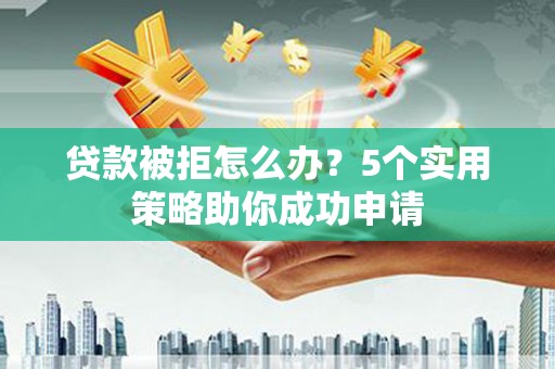 基隆贷款被拒怎么办？5个实用策略助你成功申请