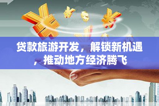 基隆贷款旅游开发，解锁新机遇，推动地方经济腾飞